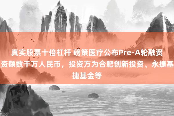 真实股票十倍杠杆 磅策医疗公布Pre-A轮融资，融资额数千万人民币，投资方为合肥创新投资、永捷基金等