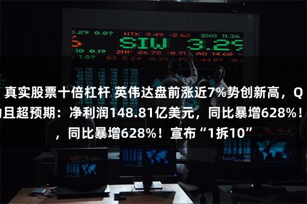 真实股票十倍杠杆 英伟达盘前涨近7%势创新高，Q1业绩持续强劲且超预期：净利润148.81亿美元，同比暴增628%！宣布“1拆10”