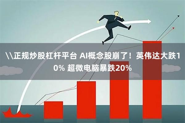 \正规炒股杠杆平台 AI概念股崩了！英伟达大跌10% 超微电脑暴跌20%