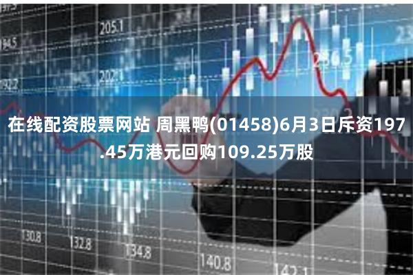 在线配资股票网站 周黑鸭(01458)6月3日斥资197.45万港元回购109.25万股