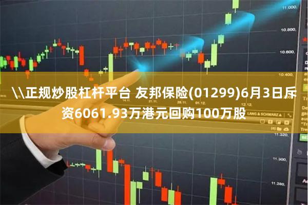 \正规炒股杠杆平台 友邦保险(01299)6月3日斥资6061.93万港元回购100万股