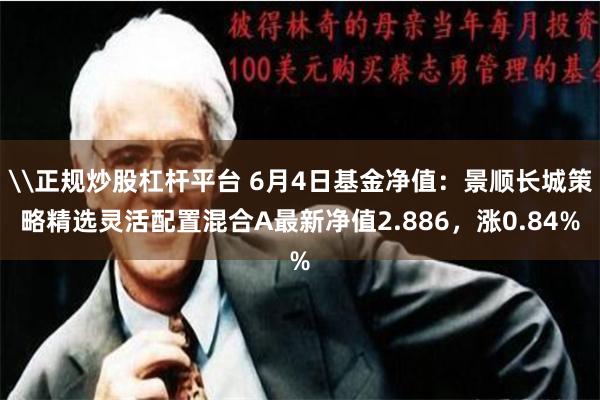 \正规炒股杠杆平台 6月4日基金净值：景顺长城策略精选灵活配置混合A最新净值2.886，涨0.84%