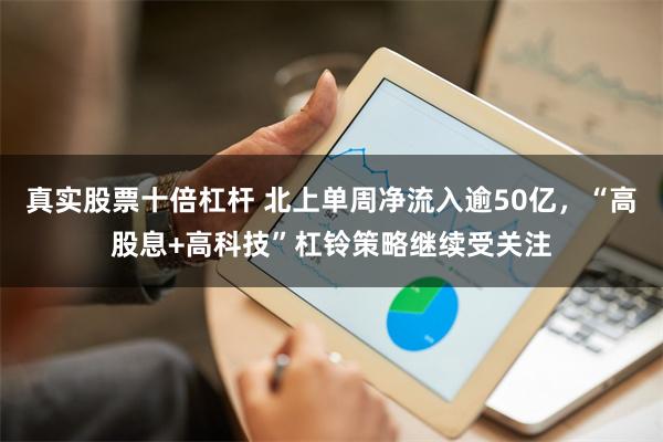 真实股票十倍杠杆 北上单周净流入逾50亿，“高股息+高科技”杠铃策略继续受关注