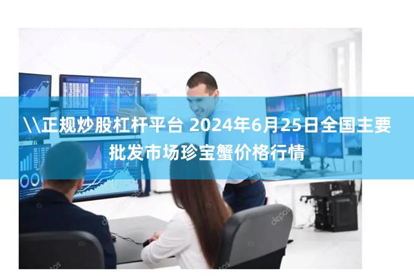 \正规炒股杠杆平台 2024年6月25日全国主要批发市场珍宝蟹价格行情