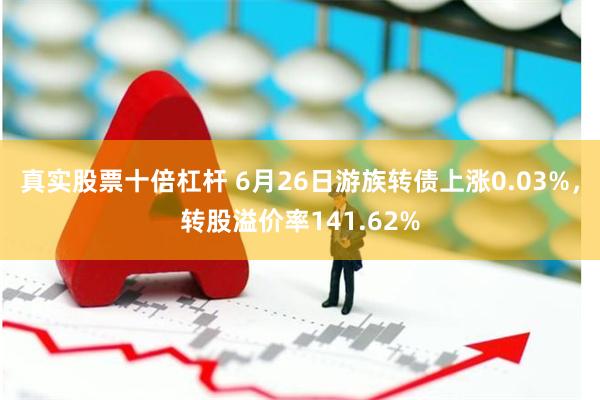 真实股票十倍杠杆 6月26日游族转债上涨0.03%，转股溢价率141.62%