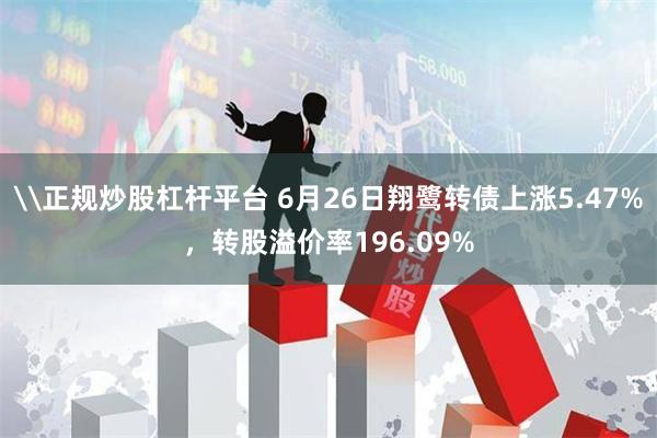 \正规炒股杠杆平台 6月26日翔鹭转债上涨5.47%，转股溢价率196.09%