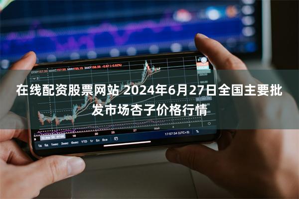 在线配资股票网站 2024年6月27日全国主要批发市场杏子价格行情