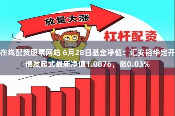 在线配资股票网站 6月28日基金净值：汇安裕华定开债发起式最新净值1.0876，涨0.03%